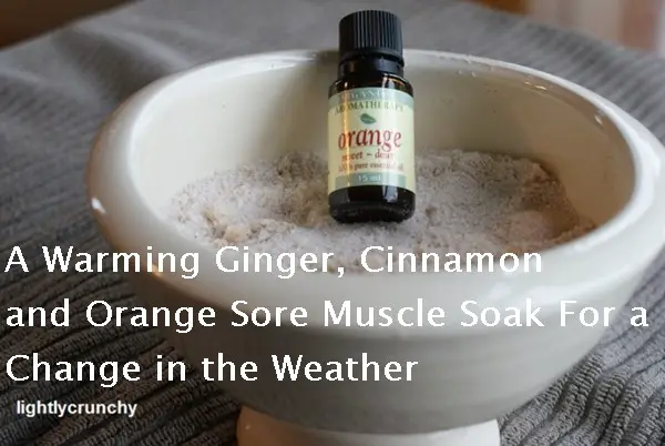 A Warming Ginger Cinnamon and Orange Sore Muscle Soak For a Change in the Weather