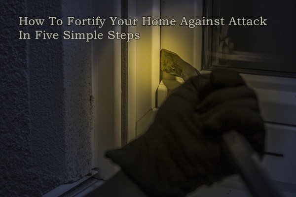 How To Fortify Your Home Against Attack In Five Simple Steps