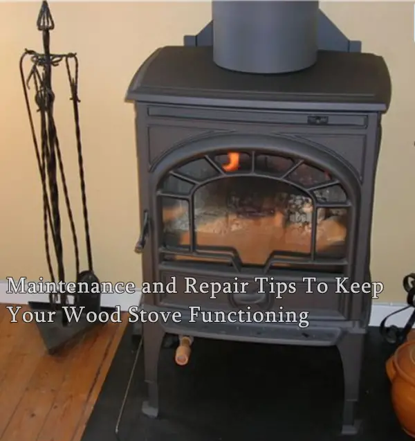 Maintenance and Repair Tips To Keep Your Wood Stove Functioning