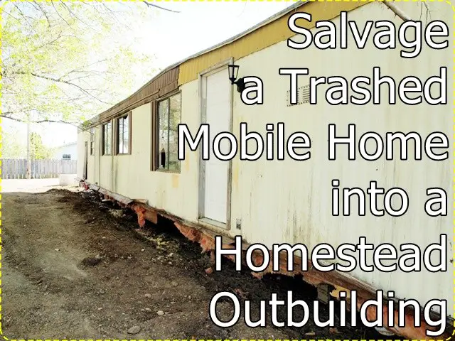 Salvage a Trashed Mobile Home into a Homestead Outbuilding Project