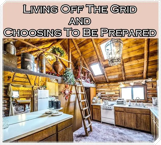 Living Off The Grid and Choosing To Be Prepared