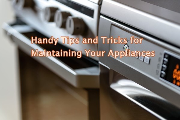 Handy Tips and Tricks for Maintaining Your Appliances