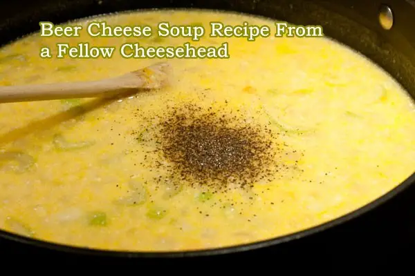 Beer Cheese Soup Recipe From a Fellow Cheesehead