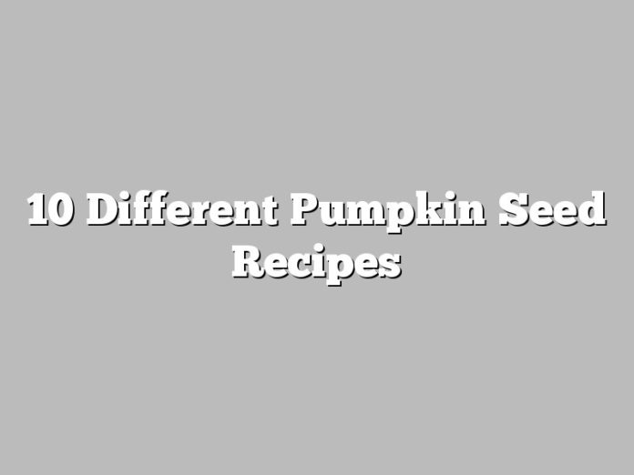 10 Different Pumpkin Seed Recipes
