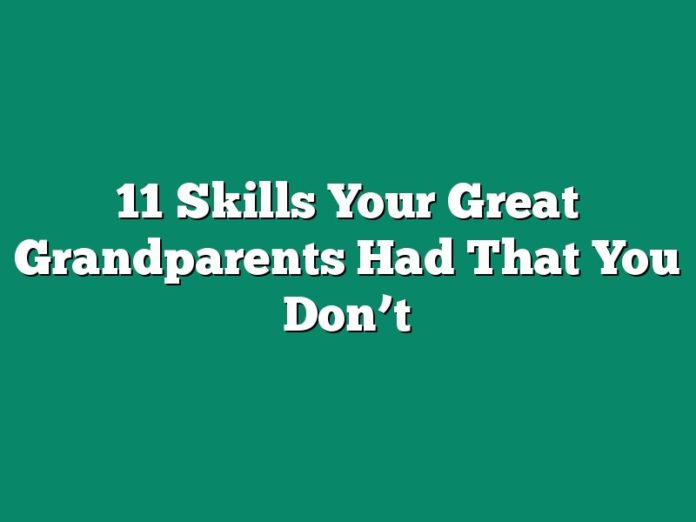 11 Skills Your Great Grandparents Had That You Don’t
