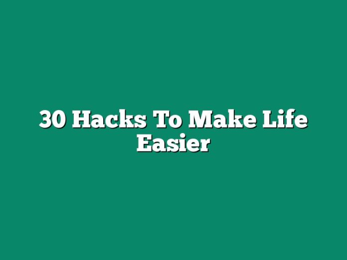 30 Hacks To Make Life Easier