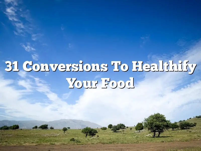 31 Conversions To Healthify Your Food
