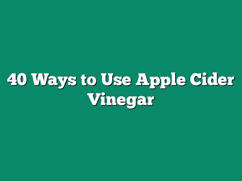 40 Ways to Use Apple Cider Vinegar