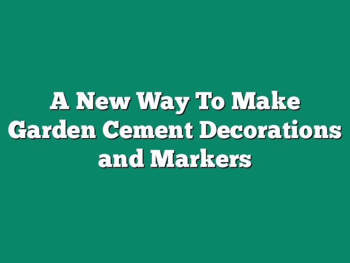 A New Way To Make Garden Cement Decorations and Markers