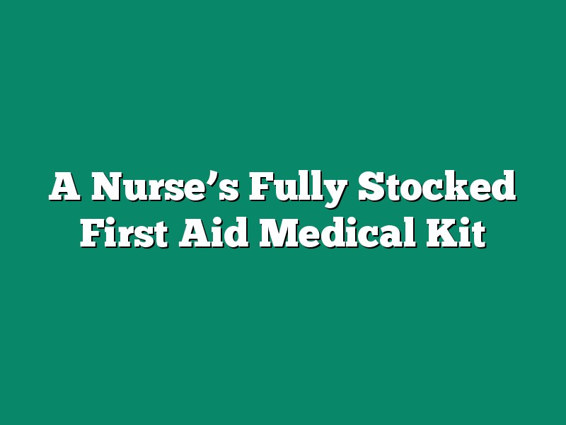 A Nurse’s Fully Stocked First Aid Medical Kit