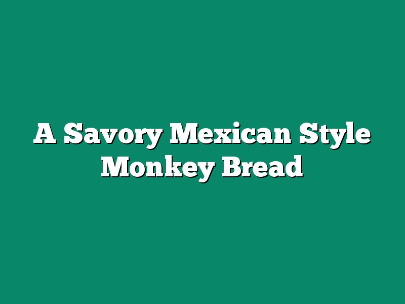 A Savory Mexican Style Monkey Bread