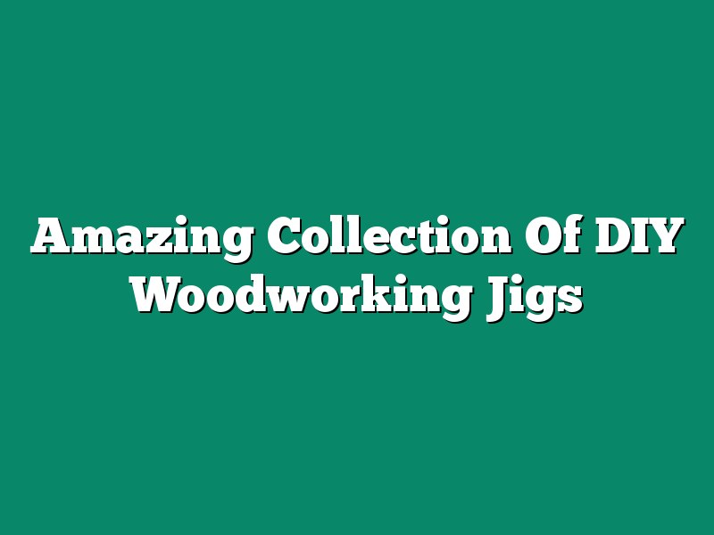 Amazing Collection Of DIY Woodworking Jigs
