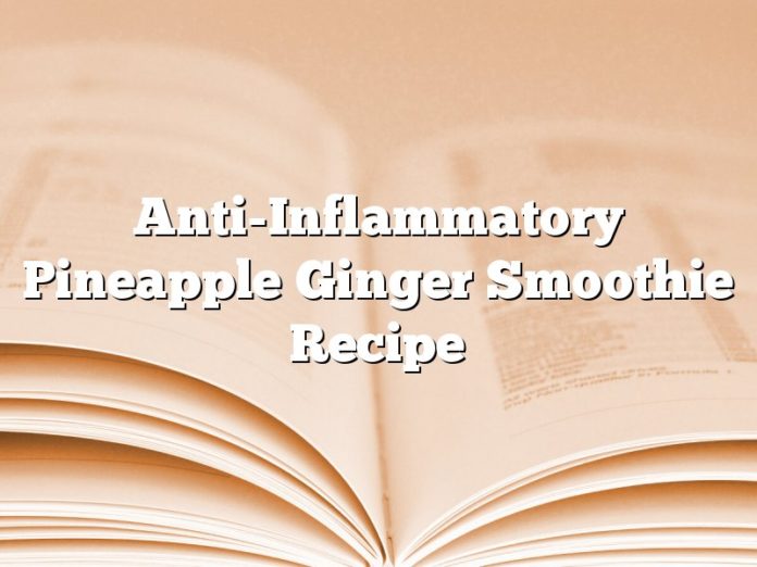 Anti-Inflammatory Pineapple Ginger Smoothie Recipe