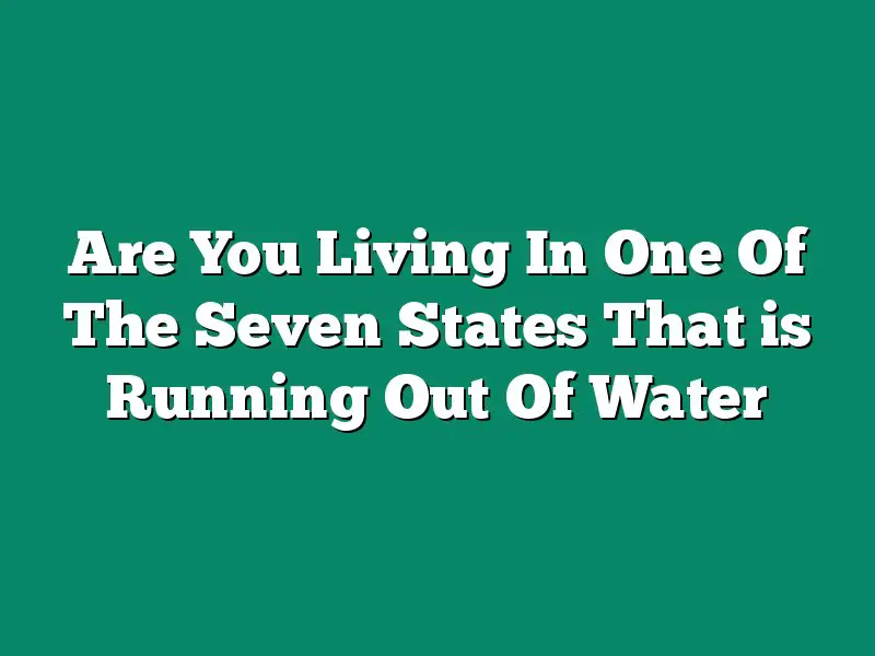 Are You Living In One Of The Seven States That is Running Out Of Water