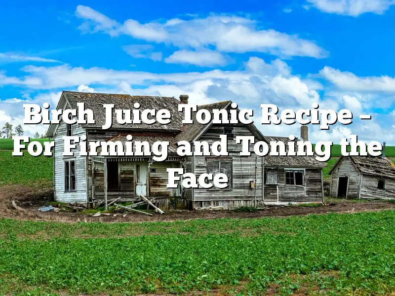 Birch Juice Tonic Recipe – For Firming and Toning the Face