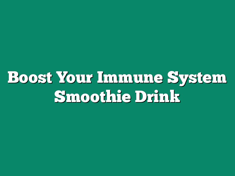 Boost Your Immune System Smoothie Drink