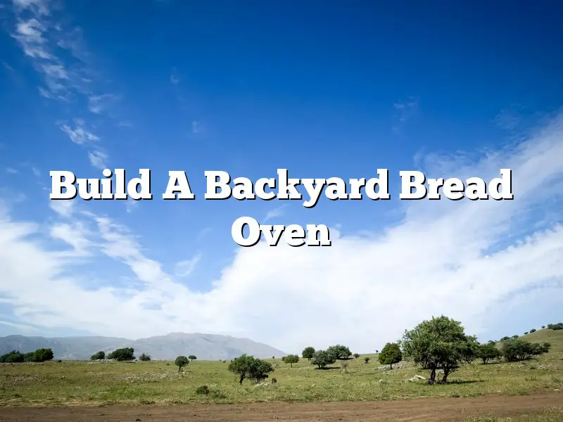 Build A Backyard Bread Oven