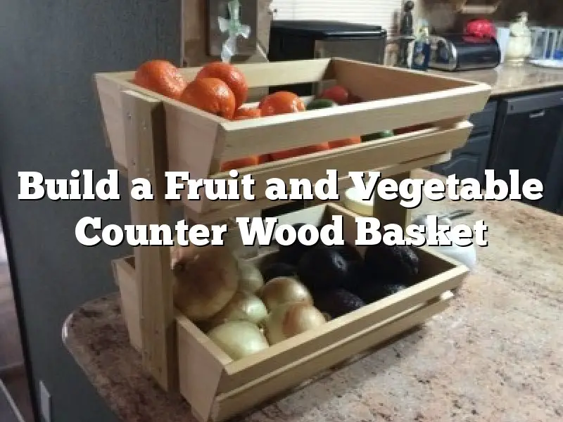Build a Fruit and Vegetable Counter Wood Basket
