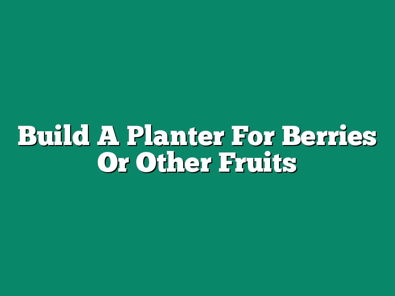 Build A Planter For Berries Or Other Fruits