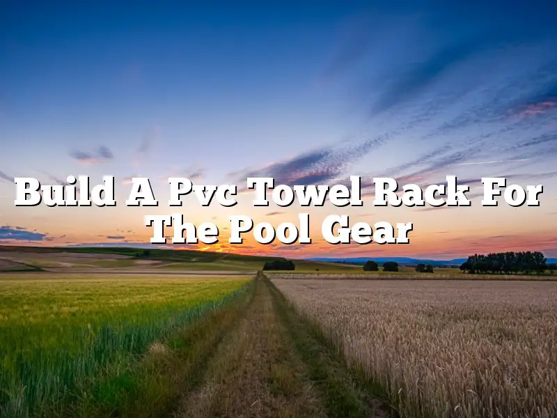 Build A Pvc Towel Rack For The Pool Gear