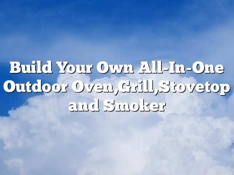 Build Your Own All-In-One Outdoor Oven,Grill,Stovetop and Smoker