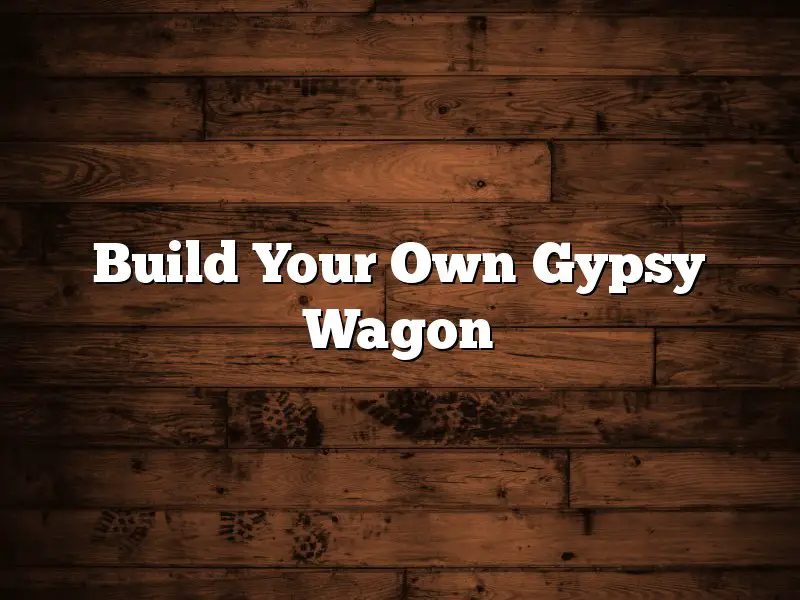 Build Your Own Gypsy Wagon