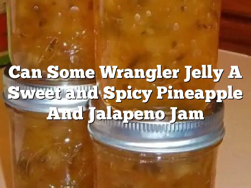 Can Some Wrangler Jelly A Sweet and Spicy Pineapple And Jalapeno Jam