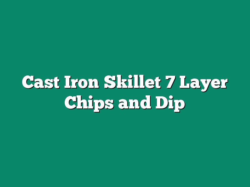 Cast Iron Skillet 7 Layer Chips and Dip