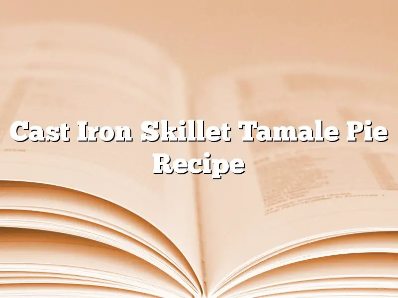 Cast Iron Skillet Tamale Pie Recipe