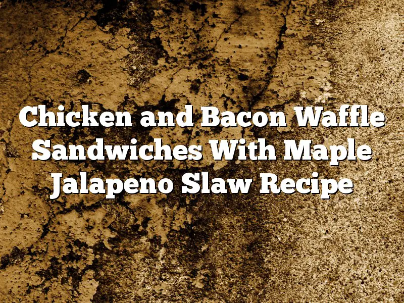Chicken and Bacon Waffle Sandwiches With Maple Jalapeno Slaw Recipe