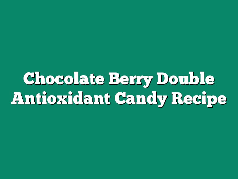 Chocolate Berry Double Antioxidant Candy Recipe