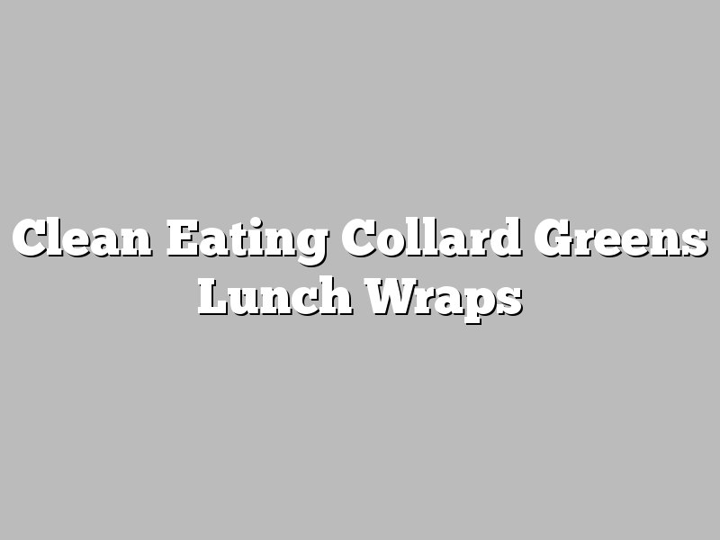 Clean Eating Collard Greens Lunch Wraps