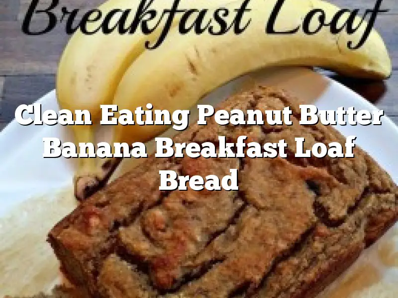 Clean Eating Peanut Butter Banana Breakfast Loaf Bread