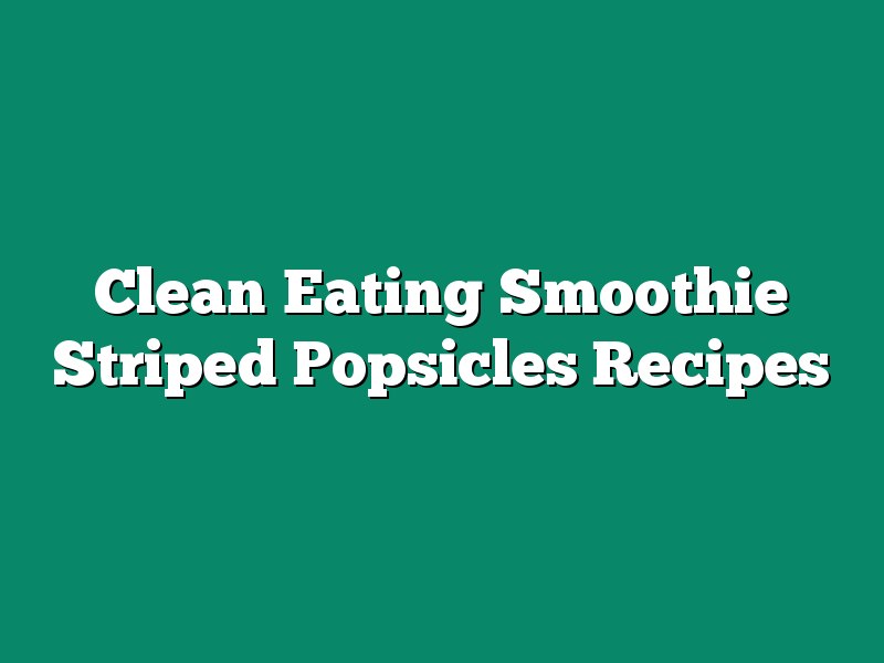 Clean Eating Smoothie Striped Popsicles Recipes