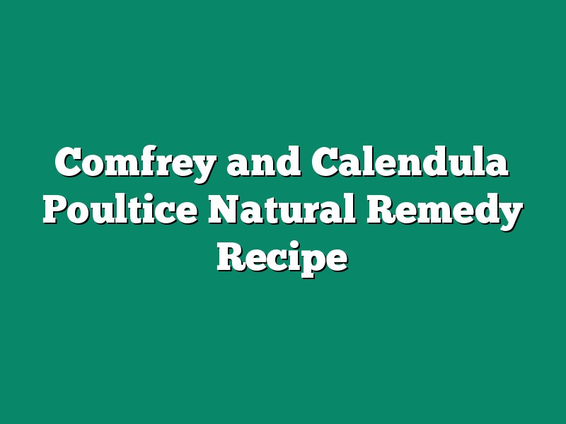 Comfrey and Calendula Poultice Natural Remedy Recipe