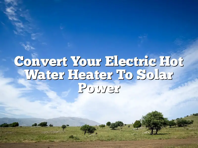 Convert Your Electric Hot Water Heater To Solar Power