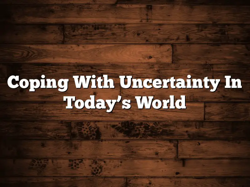Coping With Uncertainty In Today’s World