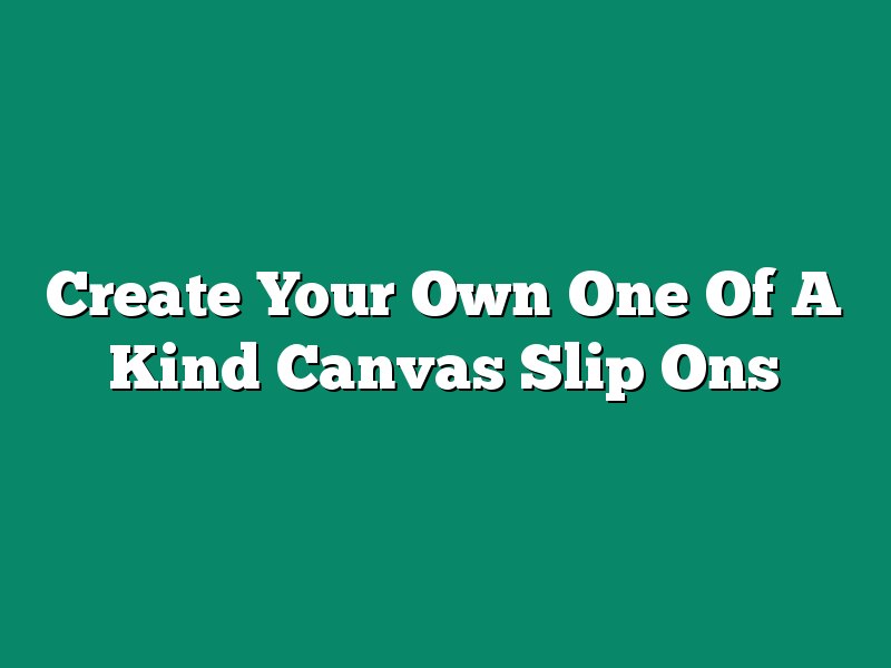 Create Your Own One Of A Kind Canvas Slip Ons