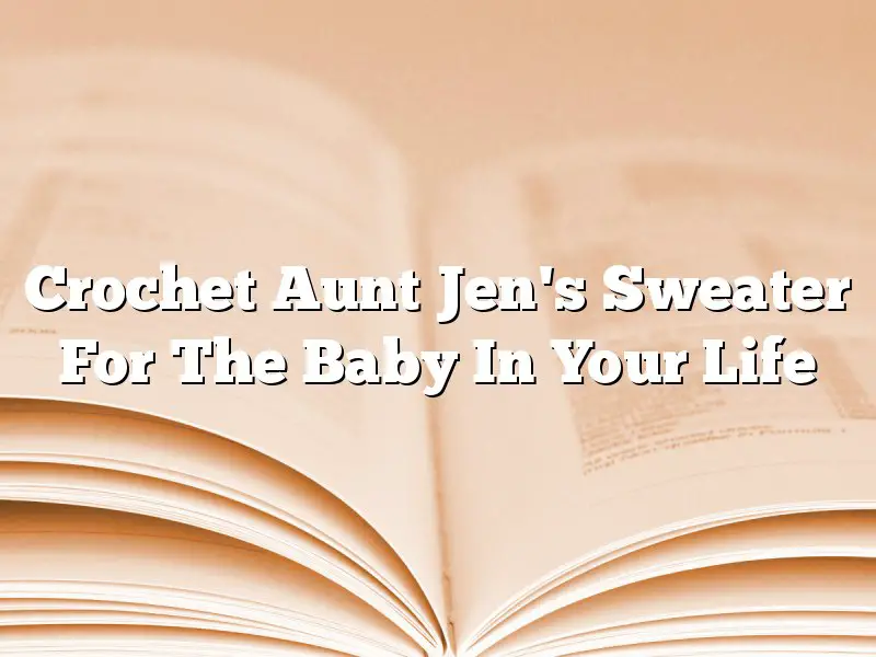 Crochet Aunt Jen's Sweater For The Baby In Your Life