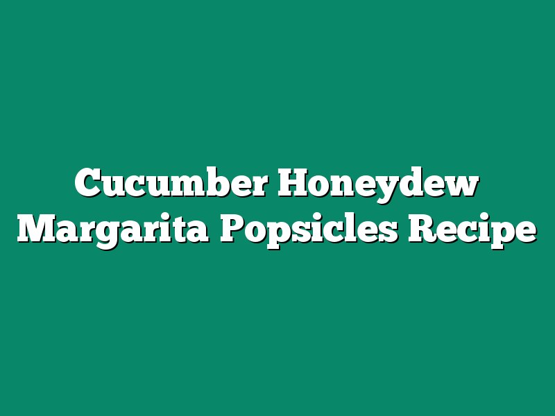 Cucumber Honeydew Margarita Popsicles Recipe