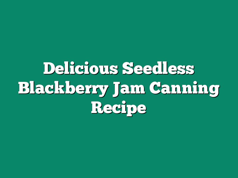 Delicious Seedless Blackberry Jam Canning Recipe