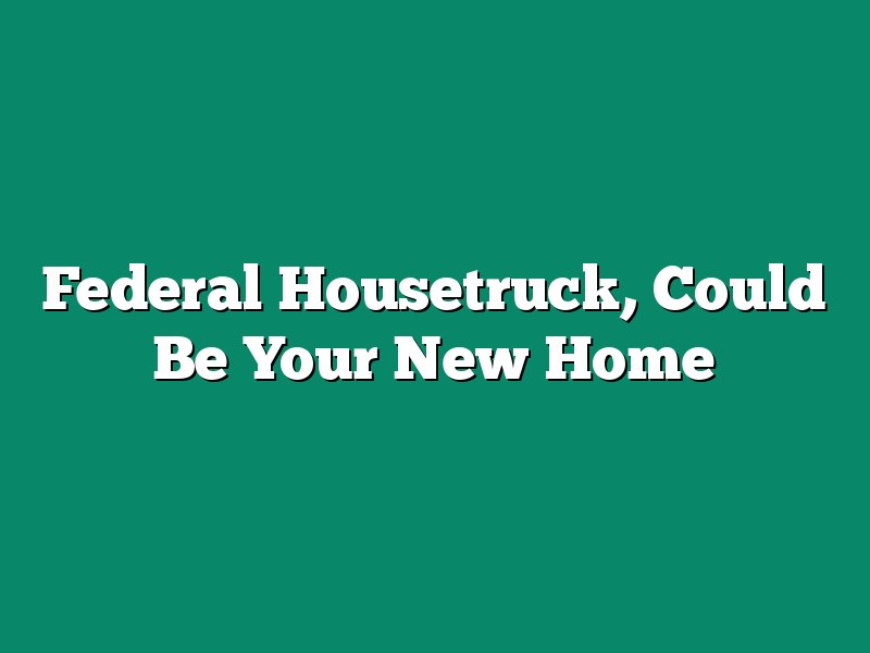 Federal Housetruck, Could Be Your New Home
