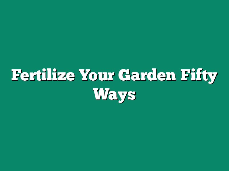 Fertilize Your Garden Fifty Ways