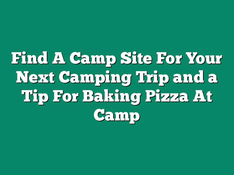 Find A Camp Site For Your Next Camping Trip and a Tip For Baking Pizza At Camp