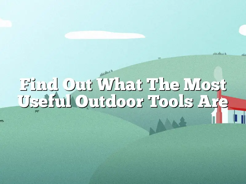 Find Out What The Most Useful Outdoor Tools Are