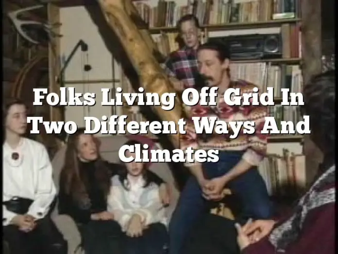 Folks Living Off Grid In Two Different Ways And Climates
