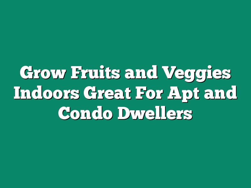 Grow Fruits and Veggies Indoors Great For Apt and Condo Dwellers