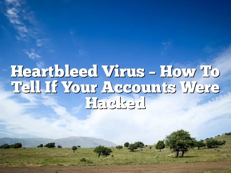 Heartbleed Virus – How To Tell If Your Accounts Were Hacked