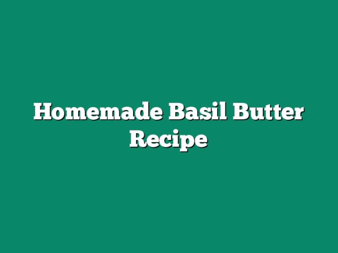 Homemade Basil Butter Recipe - The Homestead Survival