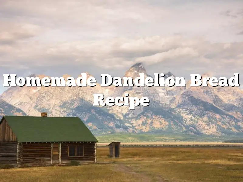 Homemade Dandelion Bread Recipe